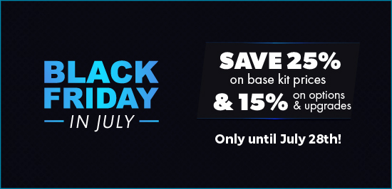 Black Friday in July - Save 25% on kits & 15% on options