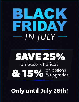 Black Friday in July - Save 25% on kits & 15% on options