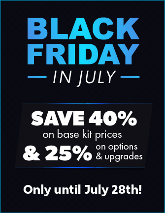 Black Friday in July - Save 40% on kits & 25% on options