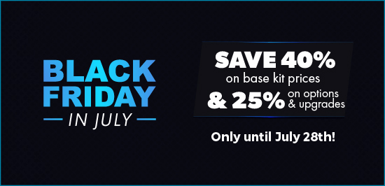 Black Friday in July - Save 40% on kits & 25% on options