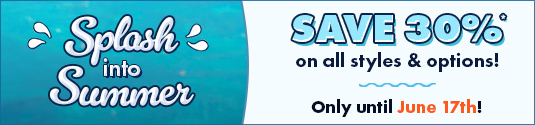 Splash into Summer Sale - Save 30% on styles & options