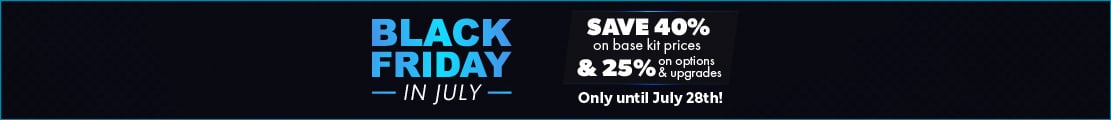 Black Friday in July - Save 40% on kits & 25% on options