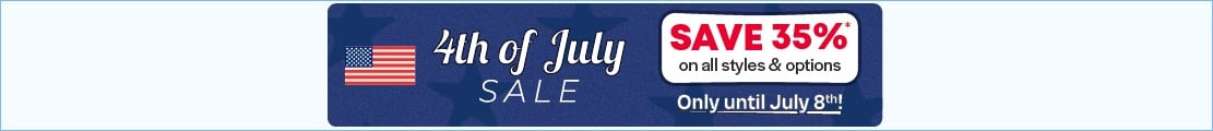 4th of July Sale - Save 35% on styles & options