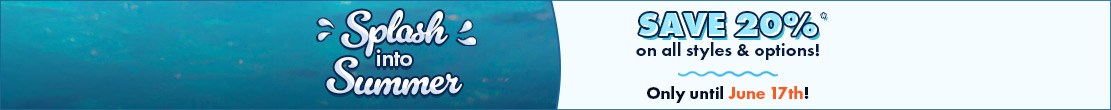 Splash into Summer Sale - Save 20% on styles & options